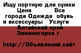 Ищу портную для сумки › Цена ­ 1 000 - Все города Одежда, обувь и аксессуары » Услуги   . Алтайский край,Змеиногорск г.